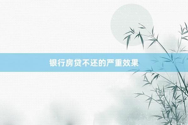 银行房贷不还的严重效果