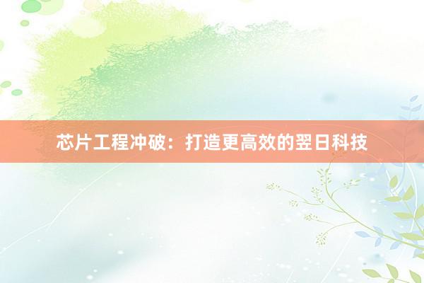 芯片工程冲破：打造更高效的翌日科技