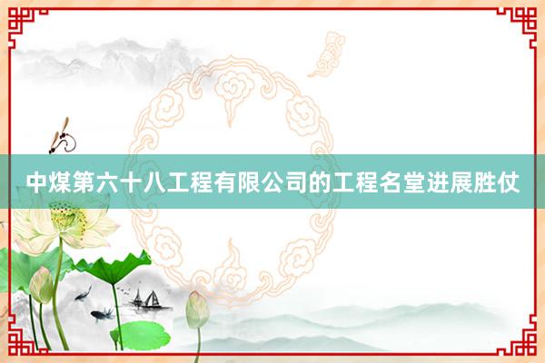 中煤第六十八工程有限公司的工程名堂进展胜仗