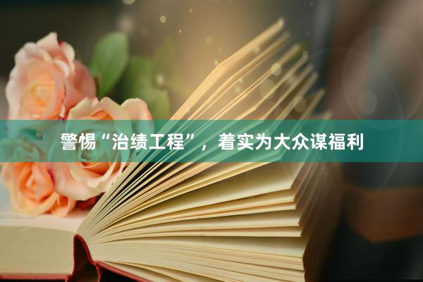 警惕“治绩工程”，着实为大众谋福利