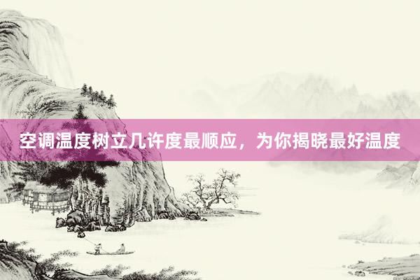 空调温度树立几许度最顺应，为你揭晓最好温度
