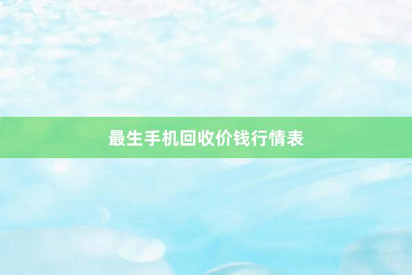 最生手机回收价钱行情表