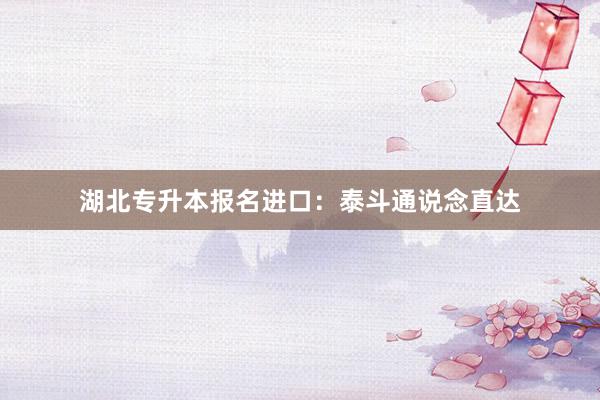 湖北专升本报名进口：泰斗通说念直达