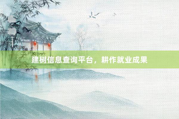 建树信息查询平台，耕作就业成果