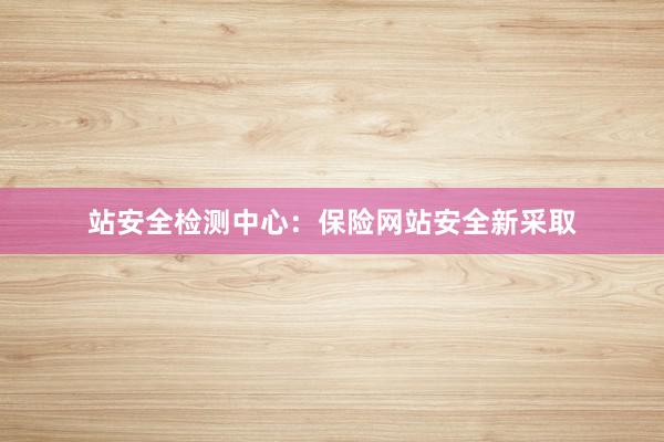 站安全检测中心：保险网站安全新采取
