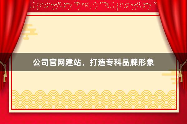 公司官网建站，打造专科品牌形象
