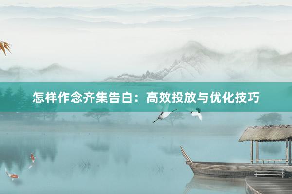 怎样作念齐集告白：高效投放与优化技巧