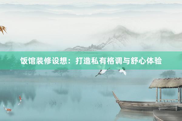 饭馆装修设想：打造私有格调与舒心体验