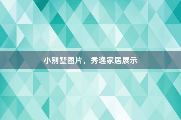 小别墅图片，秀逸家居展示