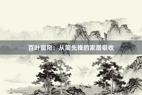 百叶窗帘：从简先锋的家居吸收