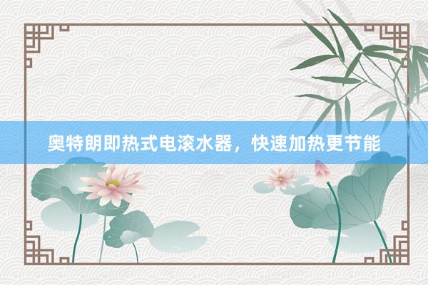 奥特朗即热式电滚水器，快速加热更节能