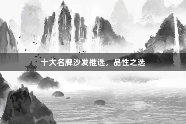 十大名牌沙发推选，品性之选