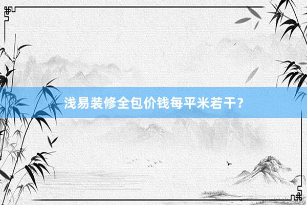 浅易装修全包价钱每平米若干？