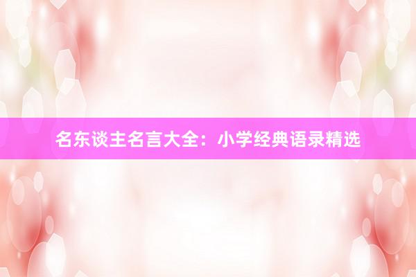 名东谈主名言大全：小学经典语录精选