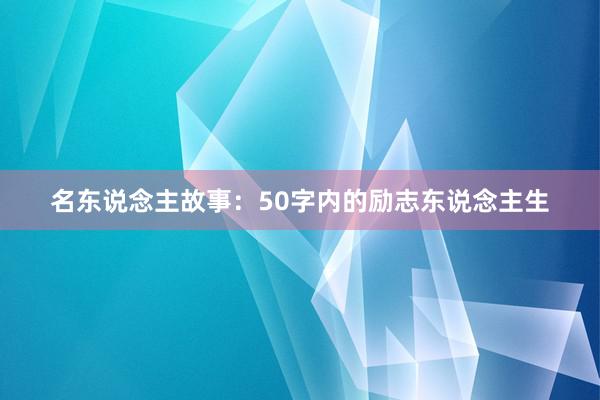名东说念主故事：50字内的励志东说念主生