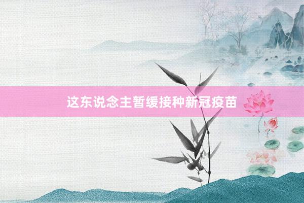 这东说念主暂缓接种新冠疫苗