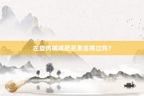 左旋肉碱减肥恶果信得过吗？