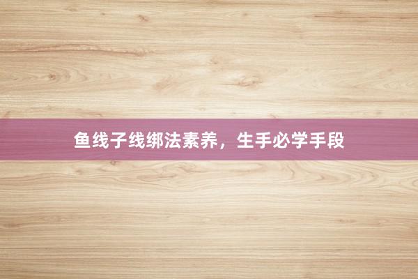 鱼线子线绑法素养，生手必学手段